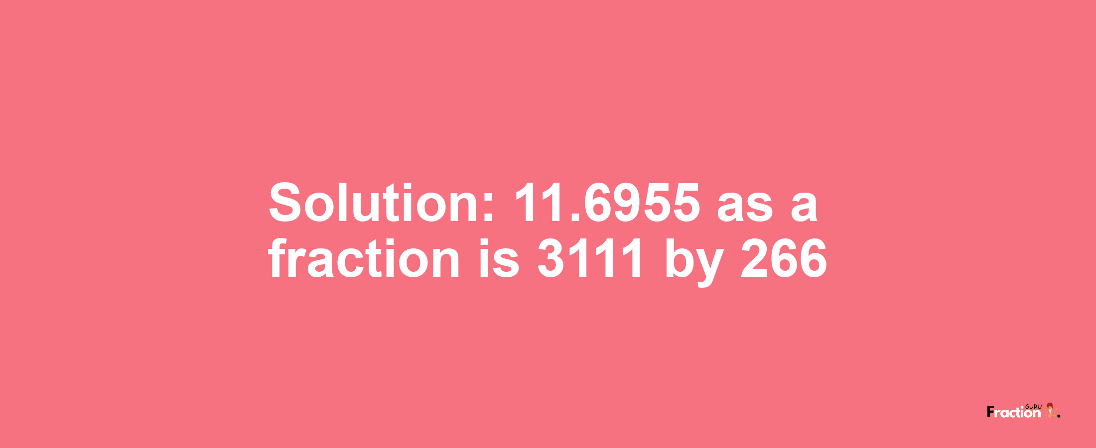 Solution:11.6955 as a fraction is 3111/266